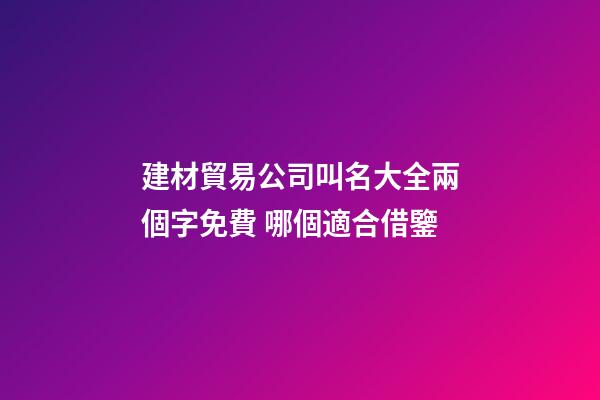 建材貿易公司叫名大全兩個字免費 哪個適合借鑒